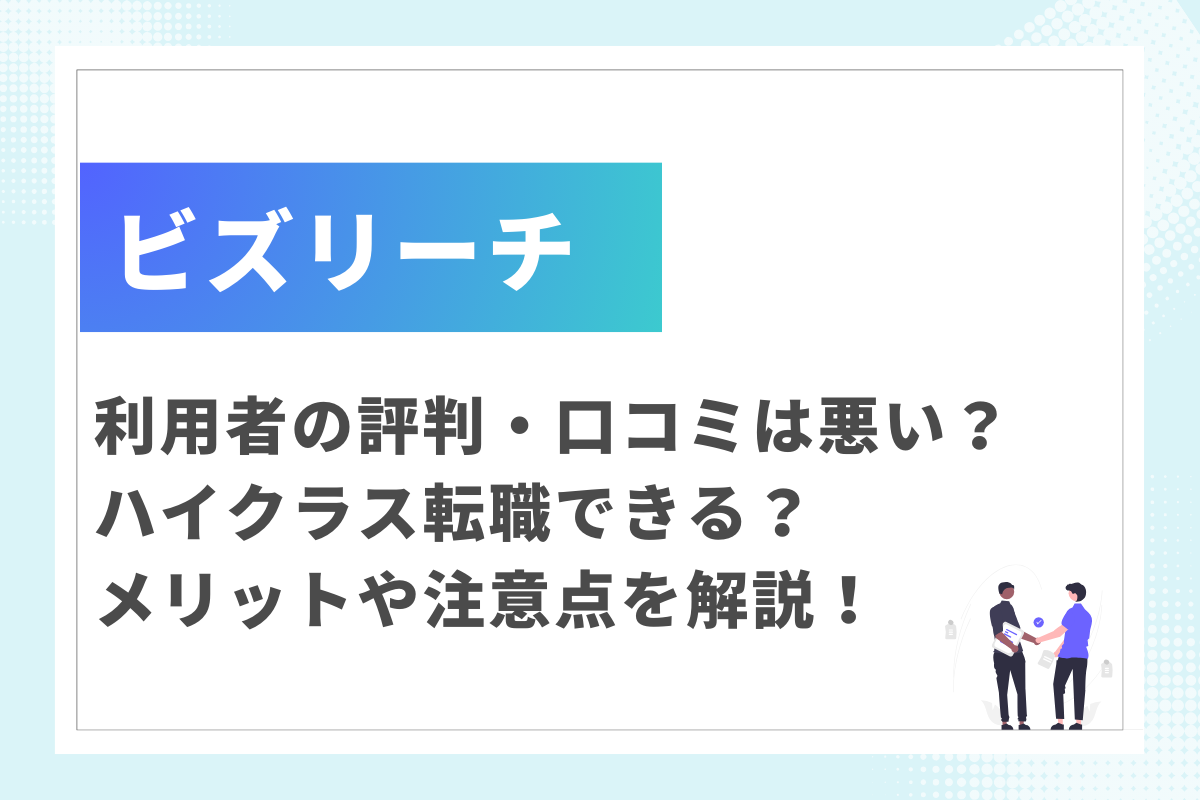 ビズリーチの評判・口コミは悪い？ハイクラス転職できる？メリットや注意点を解説！